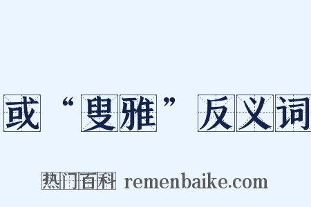 或“叟雅”反义词是什么意思的图片